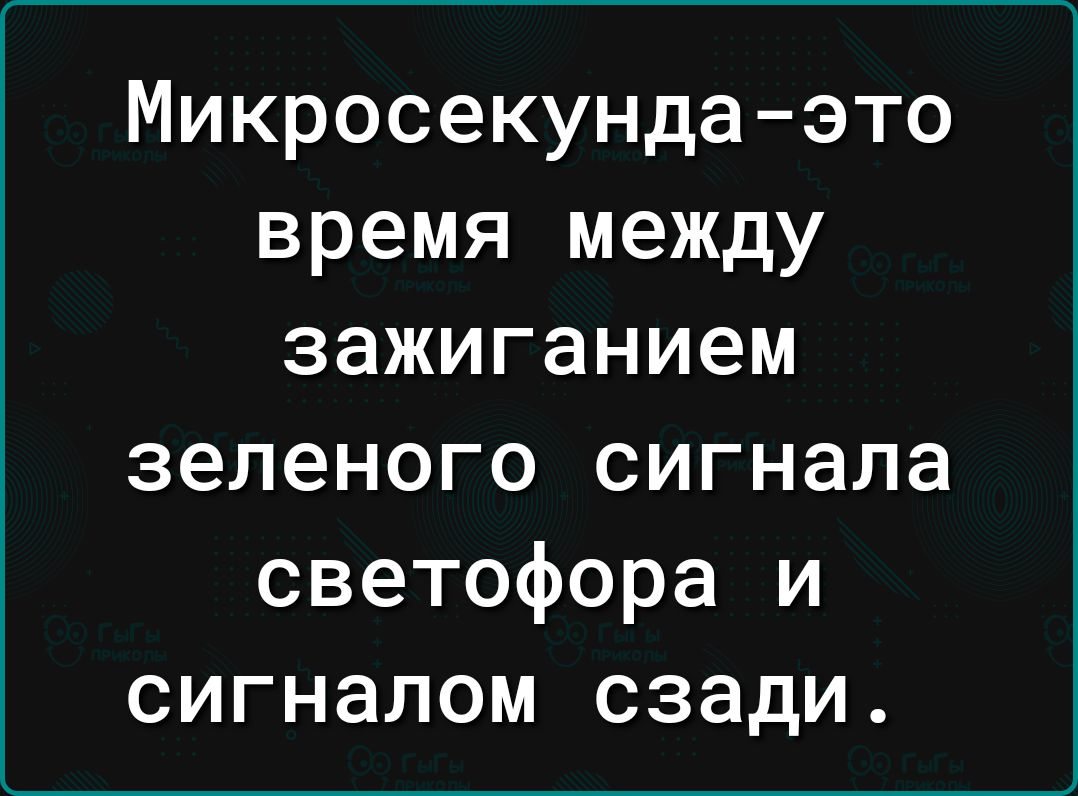 Микросекунда это время между зажиганием зеленого сигнала светофора и сигналом сзади