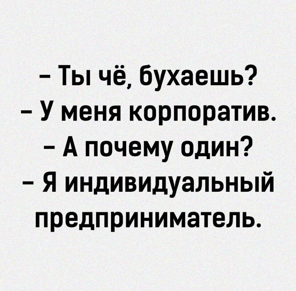 Ты чё бухаешь У меня корпоратив А почему один я индивидуальный предприниматель