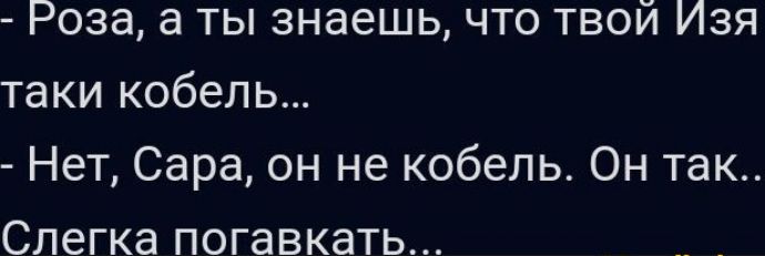 Роза а ты знаешь что твой Изя таки кобель Нет Сара он не кобель Он так Слегка погавкать