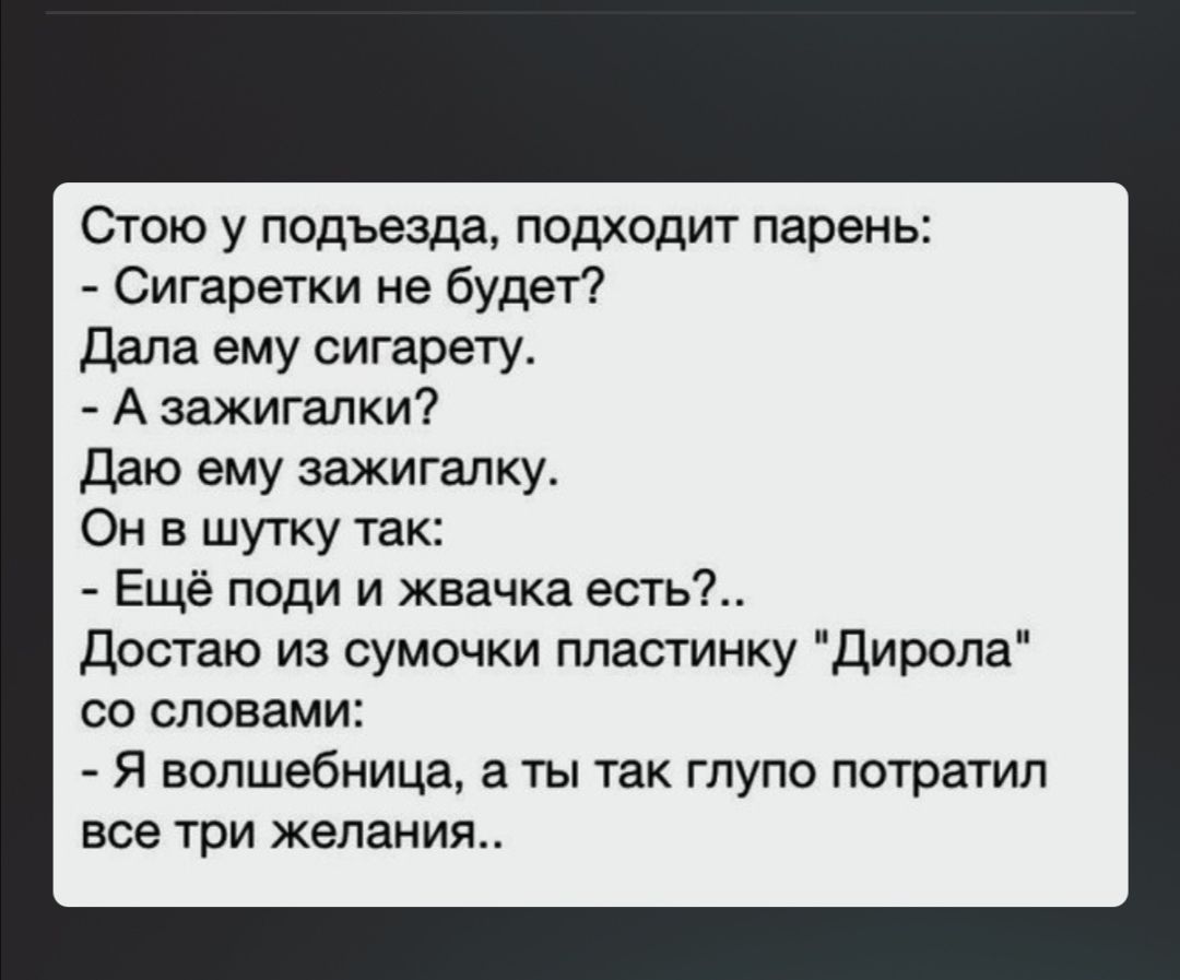 Стою у подъезда подходит парень Сигаретки не будет дала ему сигарету А зажигалки даю ему зажигалку Он в шутку так Ещё поди и жвачка естьі Достаю из сумочки пластинку Дирола со словами Я волшебница а ты так глупо потратил все три желания