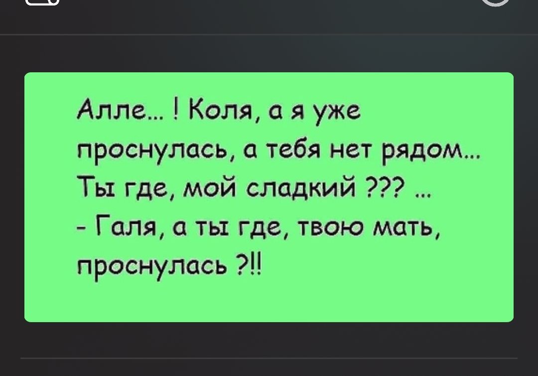 Алле Коля я уже ПРОСНУЛЦСЬ О тебя нет РЯДОМ Ты где мой сладкий Галя ть где твою мать проснулась