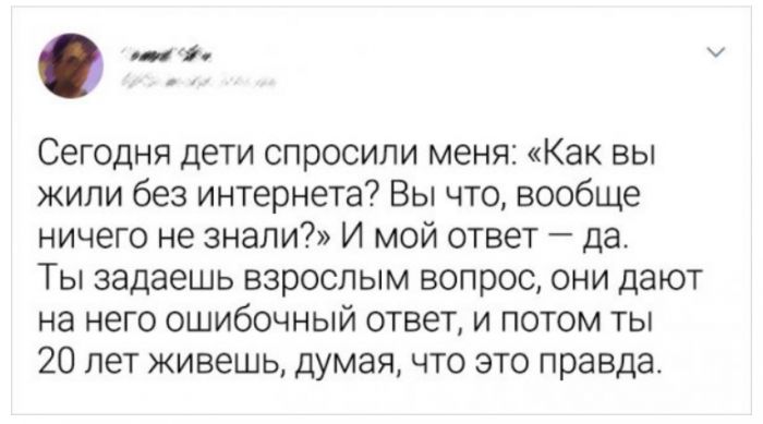 Сегодня дети спросили меня Как вы жили без интернета Вы что вообще ничего не знали И мой ответ да Ты задаешь взрослым вопрос они дают на него ошибочный ответ и потом ты 20 лет живешь думая что это правда