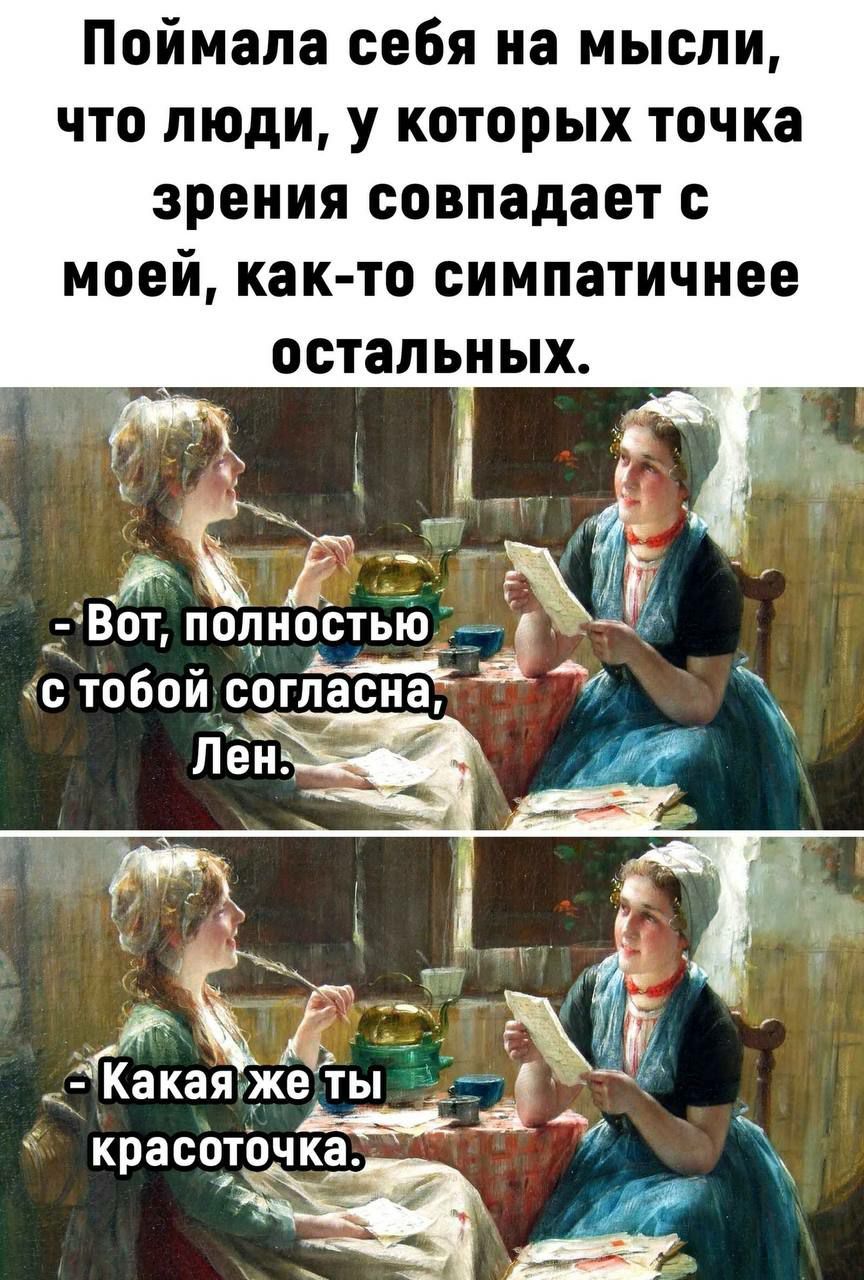 Поймала себя на мысли что люди у которых точка зрения совпадает с моей как то симпатичнее остальных ЭЙ с ТОБОЙ согласна А Ё 315 ЖВ кая же ТЫ красотрчка