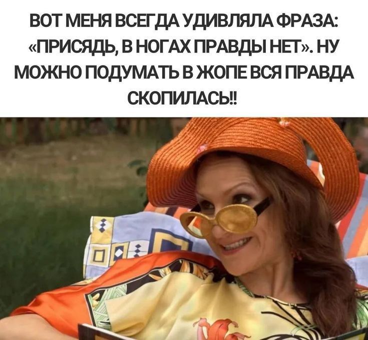 ВОТ МЕНЯ ВСЕГДА УДИВЛЯЛА ФРАЗА ПРИСЯДЬ В НОГАХ ПРАВДЫ НП НУ МОЖНО ПОДУМАТЬ В ЖОПЕ ВСЯ ПРАВДА СКОПИЛАСЫ