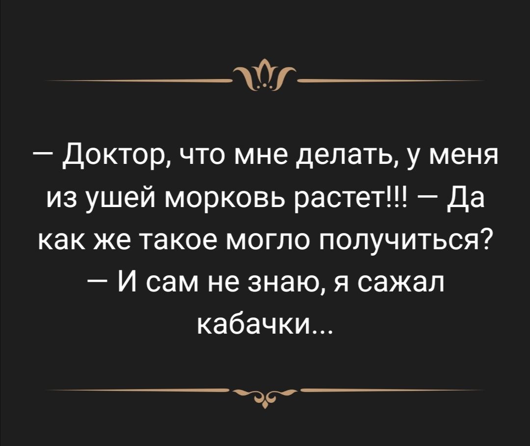 д_ Доктор что мне делать у меня из ушей морковь растет Да как же такое МОГПО ПОПУЧИТЬСЯ И сам не знаю я сажал кабачки д