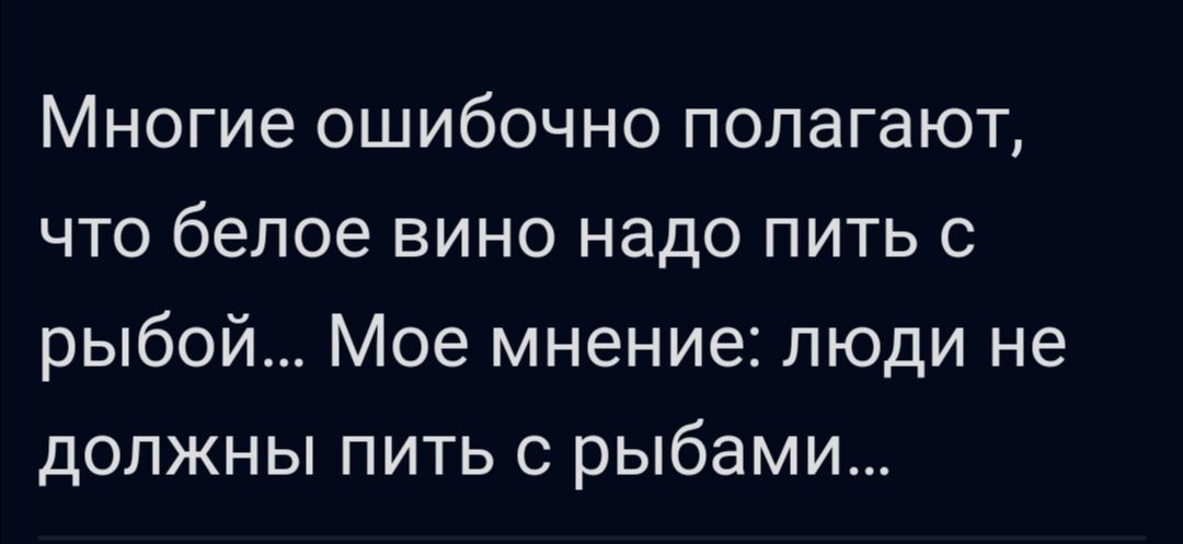 Многие ошибочно полагают что белое вино надо пить с рыбой Мое мнение люди не должны пить с рыбами