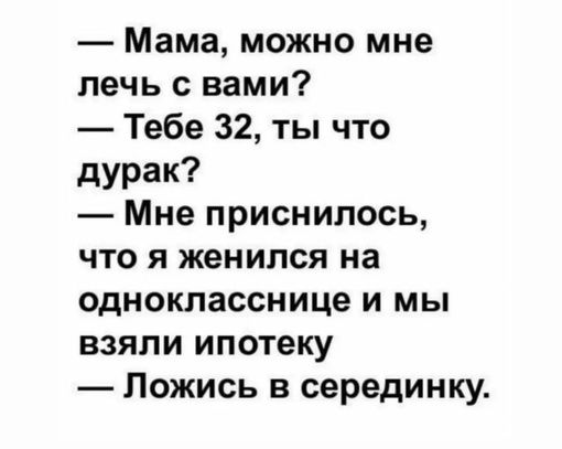 Мама можно мне печь с вами Тебе 32 ты что дурак Мне приснилось что я женился на однокласснице и мы взяли ипотеку Ложись в серединку