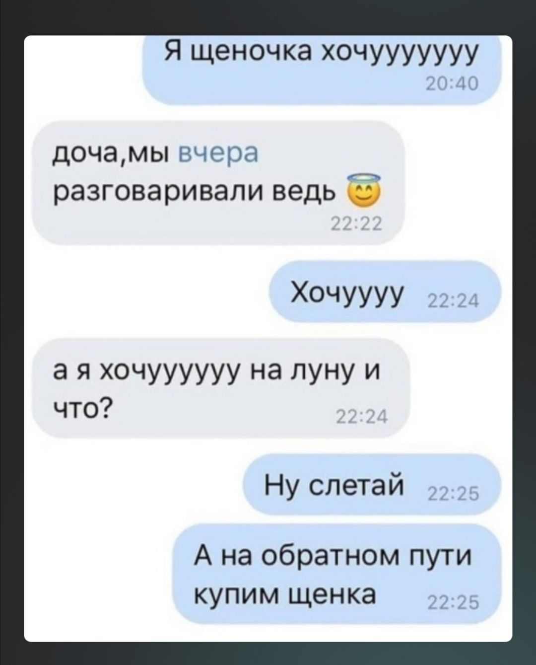Я щеночка хочууууууу дочамы вчера разговаривали ведь Ё хочУУУУ _ а я хочуууууу на луну И что Ну спетай А на обратном пути купим щенка