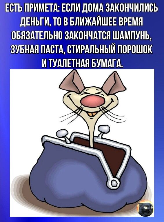 ЕСТЬ ПРИМЕТА ЕСЛИ ДОМА ЗАКОНЧИЛИСЬ дЕНЬГИ ТО В БЛИЖАЙШЕЕ ВРЕМЯ ОБЯЗАТЕЛЬНО ЗАКОНЧАТОЯ ШАМПУНЬ ЗУБНАЯ ПАОТА СТИРАЛЬНЫЙ ПОРОШОК И ТУАЛЕТНАЯ БУМАГА