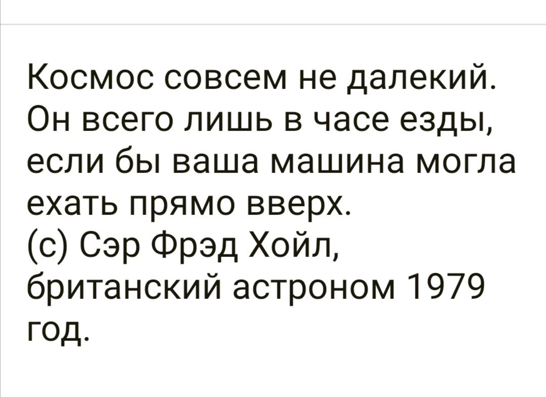 Космос совсем не далекий Он всего лишь в часе езды если бы ваша машина могла ехать прямо вверх с Сэр Фрэд Хойл британский астроном 1979 год