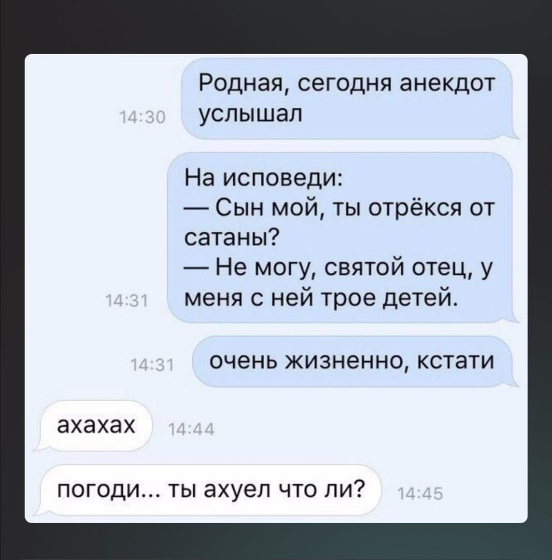 Родная сегодня анекдот услышал На исповеди Сын мо сатаны Не могу святой отец у ты отрёкся от меня с ней трое детей очень жизненно кстати ахахах погоди ТЫ ахуеп что ли