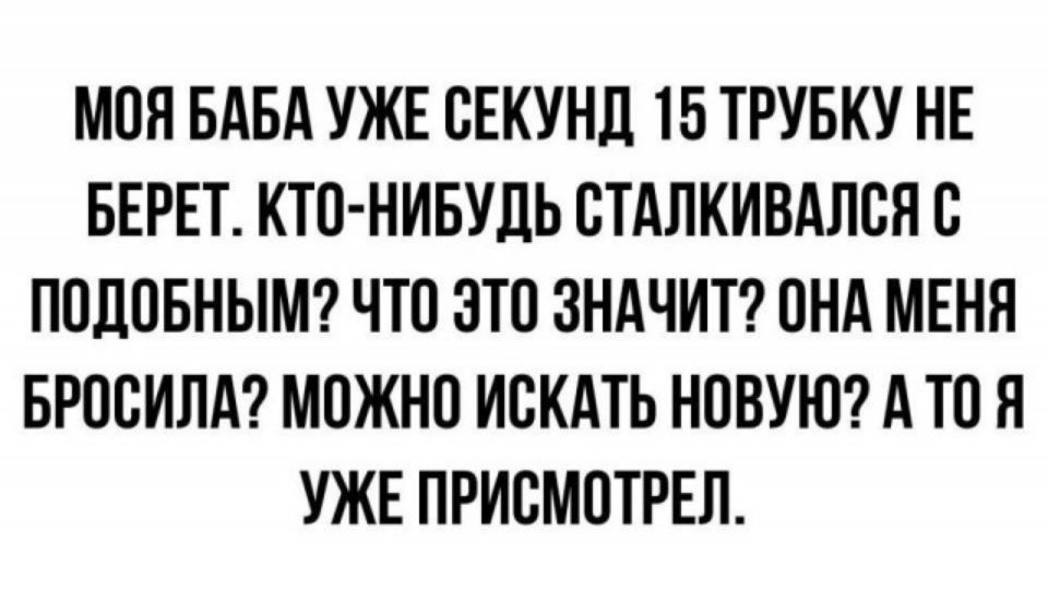 МОЯ БАБА УЖЕ ВЕКУНД 15 ТРУБКУ НЕ БЕРЕТ КТП НИБУДЬ СТАЛКИВАЛВЯС ППЛПБНЫМ ЧТО ЭТО ЗНАЧИТ ПНА МЕНП БРПБИПА МОЖНО ИСКАТЬ НОВУЮ А ТО Я УЖЕ ПРИСМПТРЕЛ