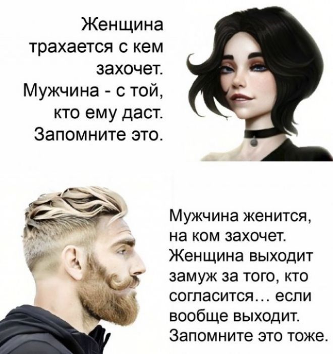 Женщина трахается с кем захочет Мужчина с той кто ему даст Запомните это Мужчина женится на ком захочет Женщина выходит замуж за того кто согласится если вообще выходит Запомните это тоже