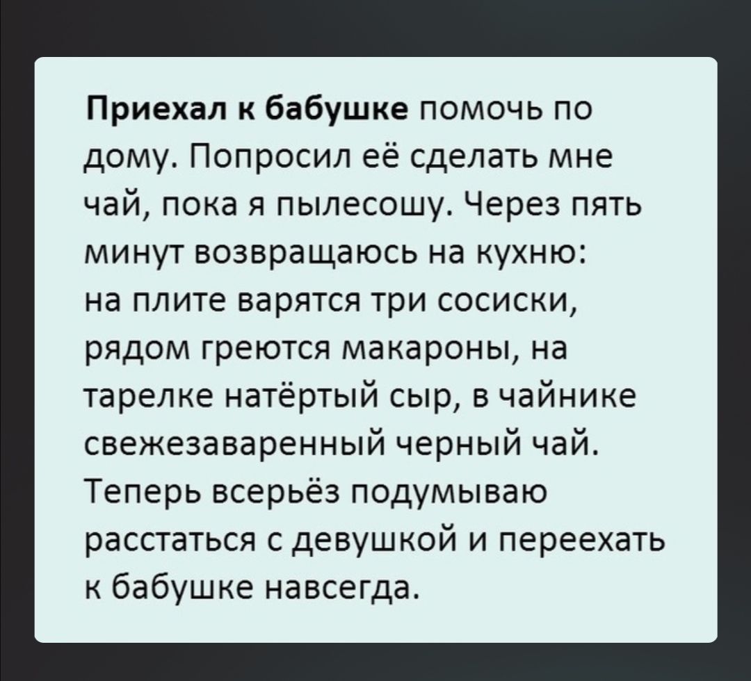 Приехал к бабушке помочь по дому Попросил её сделать мне чай пока я  пылесошу Через пять МИНУТ ВОЗВРЕЩЭЮСЬ на КУХНЮ на плите варятся три сосиски  рядом греются макароны на тарелке натёртый сыр