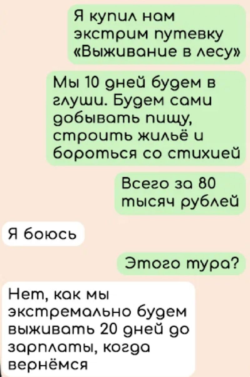 Я купи ном экстрим путевку Выживание в Аесу Мы 10 9ней бу9ем в гАуши Бу9ем соми 9обывоть пищу строить ЖЦАЬЁ и бороться со стихией Всего за 80 тысяч рубАей Я боюсь Этого турс Нет как мы экстремсмьно 6у9ем выживать 20 9ней 90 зорпАоты ког9о вернёмся