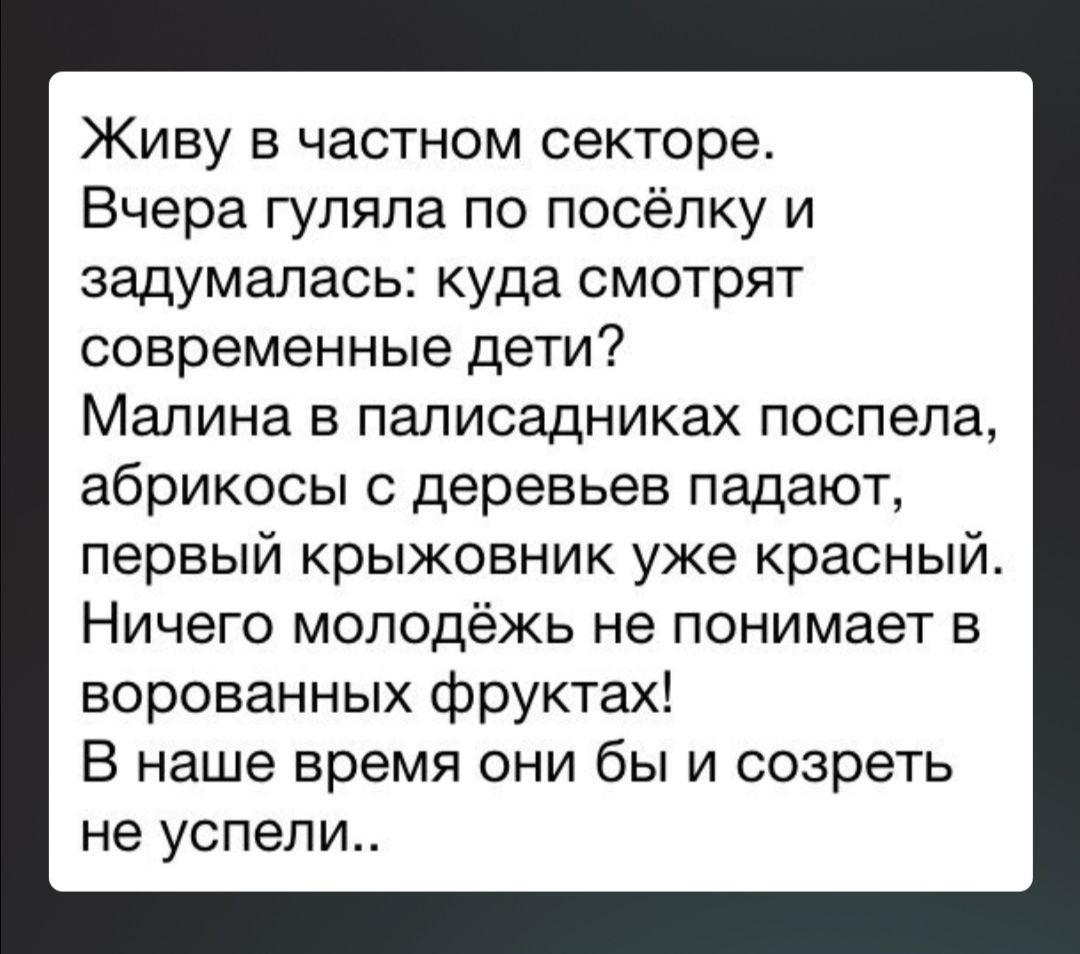 Живу в частном секторе Вчера гуляла по посёлку и задумалась куда смотрят современные дети Малина в палисадниках поспела абрикосы деревьев падают первый крыжовник уже красный Ничего молодёжь не понимает в ворованных фруктах В наше время они бы и созреть не успели