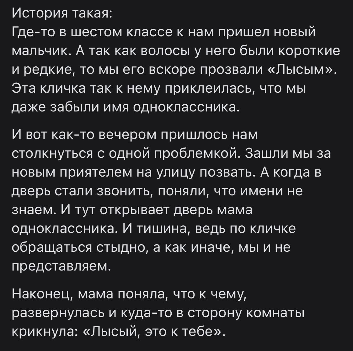 История такая Где то в шестом классе к нам пришел новый мальчик А так Как волосы у него были короткие и редкие то мы его вскоре прозвали Пысым_ Эта кличка так к нему приклеилась что мы даже забыли имя одноклассника и вот какАто вечером пришлось нам столкнуться с одной проблемкой Зашли мыза новым приятелем на улицу позвать А когда в дверь стали звонить поняли что имени не знаем и тут открывает двер