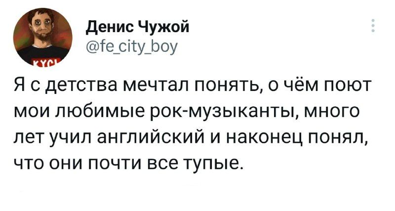 денис Чужой сігу Ьоу Я с детства мечтал понять о чём поют мои любимые рокмузыканты много лет учип английский и наконец понял что они почти все тупые