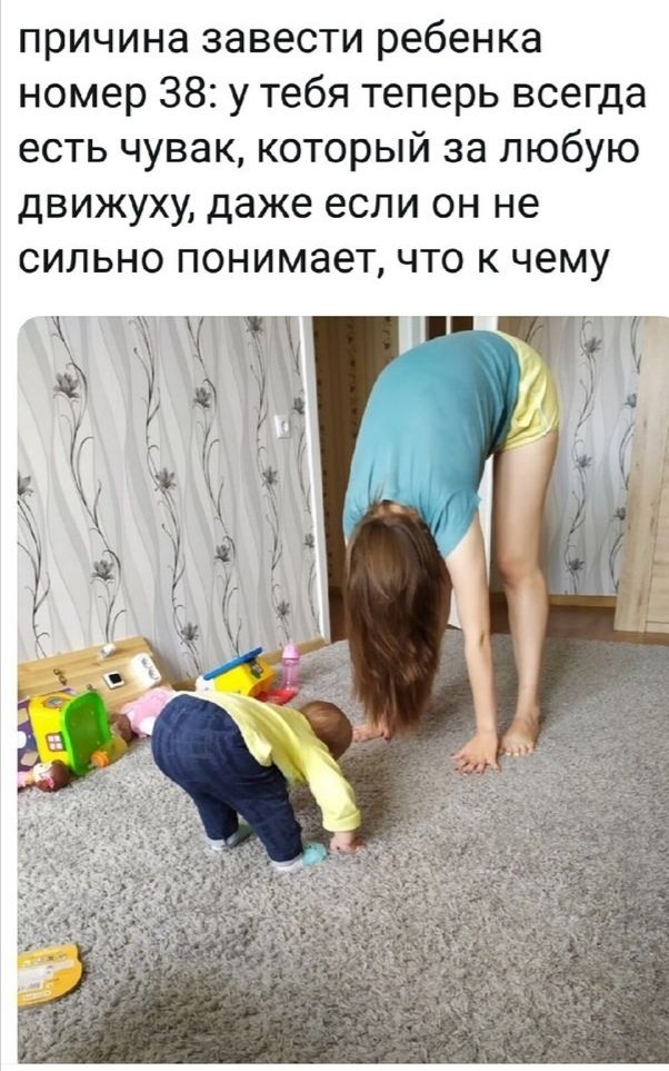 причина завести ребенка номер 38 у тебя теперь всегда есть чувак который за любую движуху даже если он не сильно понимает что к чему