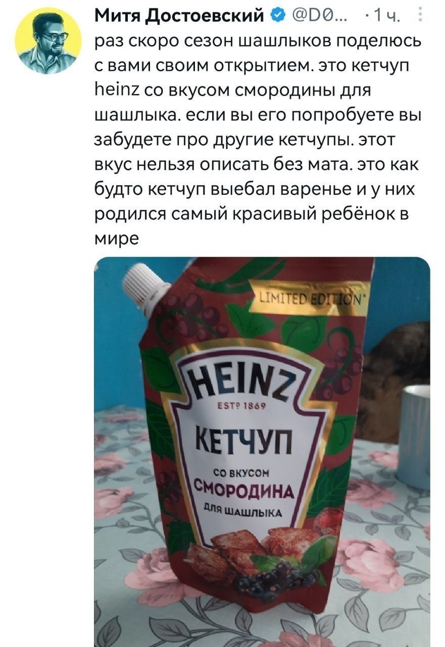 Митя достоевский 17350 11 ч раз скоро сезон шашлыков поделюсь с вами своим открытием это кетчуп Неіпк со вкусом смородины для шашлыка если вы его попробуете вы забудете про другие етчупы этот вкус нельзя описать без мата это как будто кетчуп выебал варенье и у них родился самый красивый ребёнок в мире