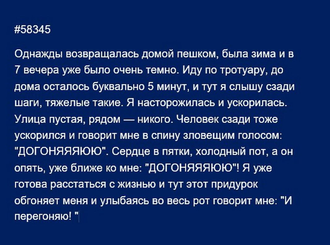 58345 Однажды виавращалжъ димий пншкощ была зима и в 7 вечера уже было инет ть темна Иду по тротуару до дома осталось буквально 5 минут и т я слышу сзади шаги тяжелые такие я ншпрпжипвсь и ускарипась Улица пустая рядом ниндю Чвпиввк сзади таже ускорился и говорит мне в спину зловещим голосам догоняяяюют сердце в пяти холодный пот а он опять уже Ближе кп мин догоняяяююч я уже готова расстаться с жи