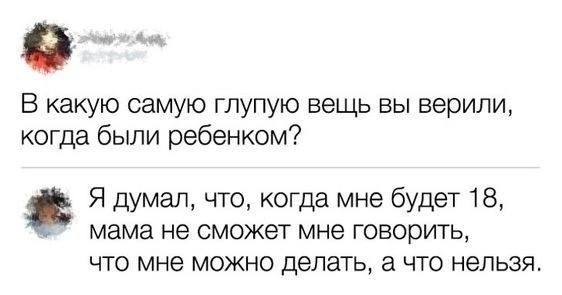 В какую самую глупую вещь вы верили когда были ребенком Я думал что когда мне будет 18 мама не сможет мне говорить что мне можно делать а что нельзя