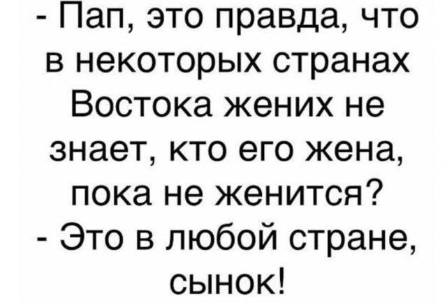 Пап это правда что в некоторых странах Востока жених не знает кто его жена пока не женится Это в любой стране сынок