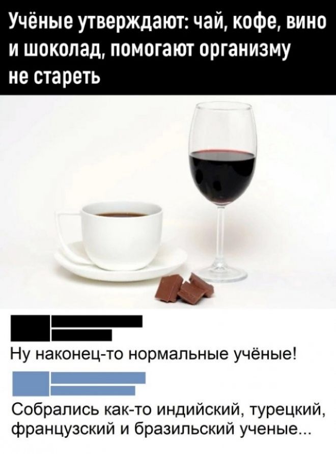 Учёные утверждают чай кофе вино и шоколад помогают организму не стареть _ Ну наконецто нормапьные учёные Собрались както индийский турецкий французский и бразильский ученые
