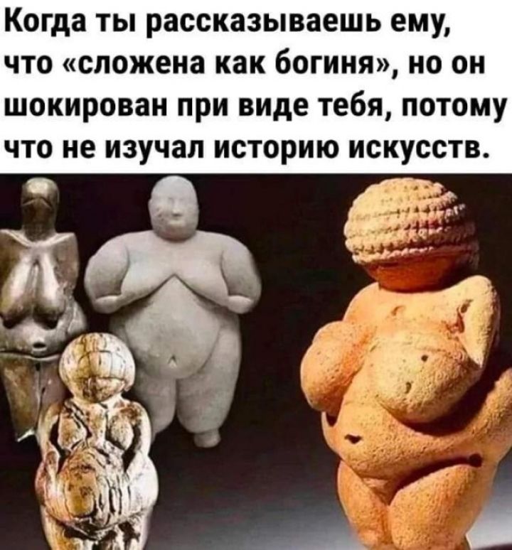 Когда ты рассказываешь ему что спожеиа как богиня но он шокирован при виде тебя потому что не изучал историю искусств