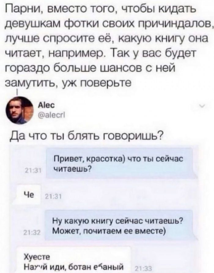 Парни вместо того чтобы кидать девушкам фотки своих причиндалон лучше спросите её какую книгу она читает например Так у вас будет гораздо больше шансов ней замутить УК ПОВВРЬТЭ Мос діесп Да что ты блять говоришь Принт тты сейчас читать Че Ну какую книгу сейчас читишь Может питии ее шт хуеств Нити или бони даный