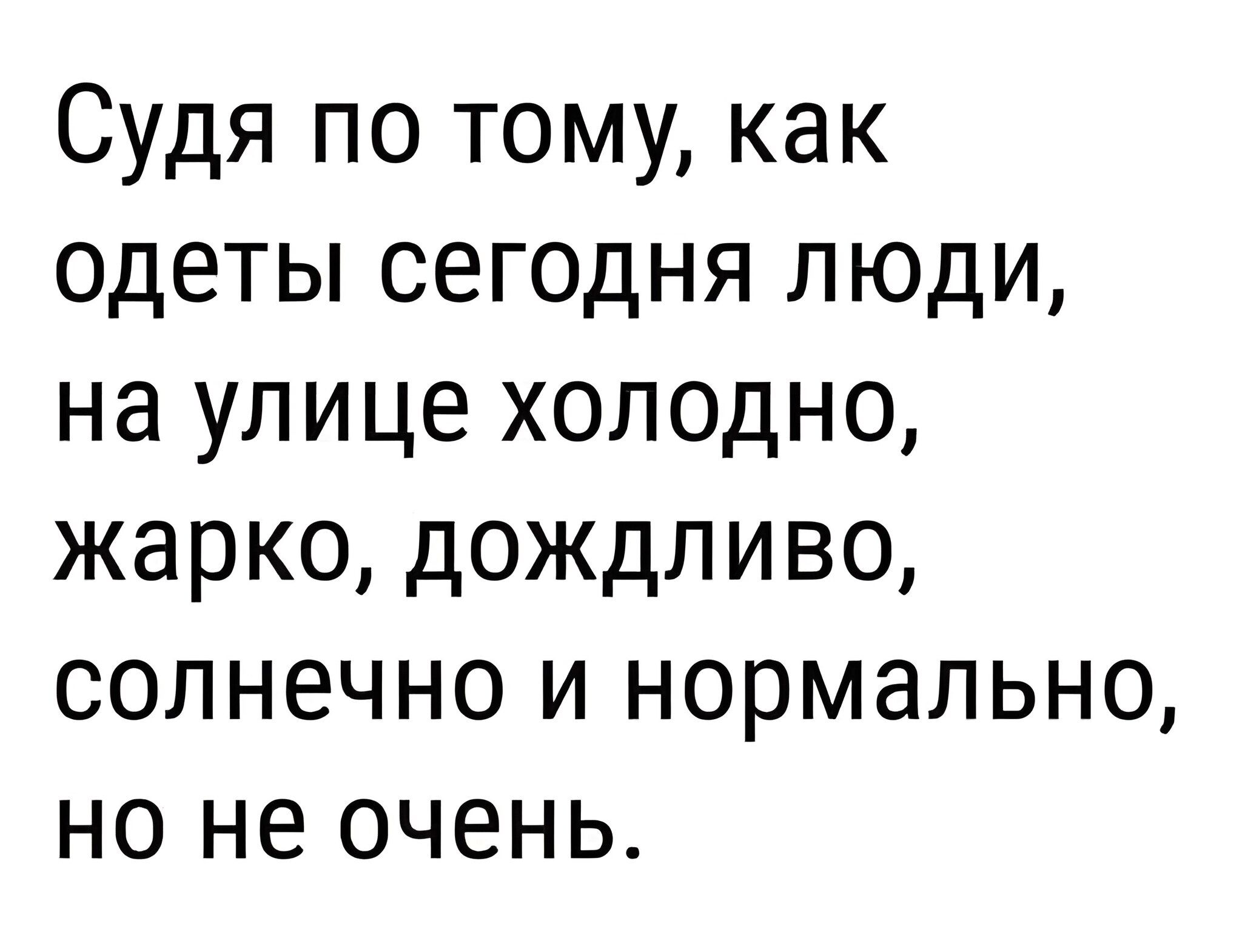 Судя по тому как одеты сегодня люди на улице холодно жарко дождливо солнечно и нормально но не очень