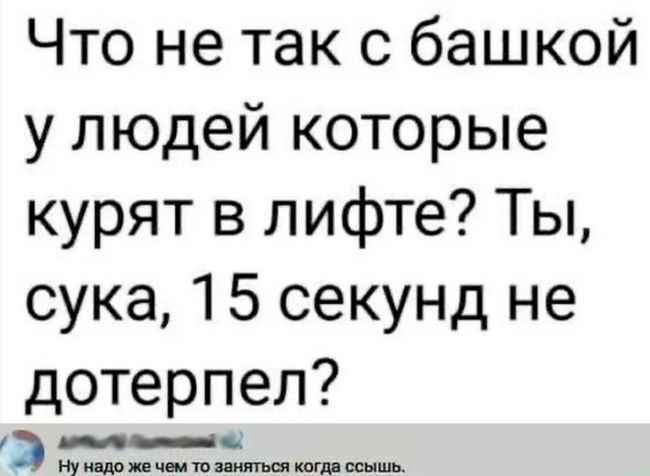 Что не так с башкой у людей которые курят в лифте Ты сука 15 секунд не дотерпел тваи щтжщжпшш