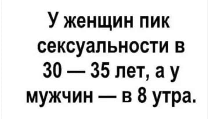 У женщин пик сексуальности в 30 35 лет а у мужчин в 8 утра