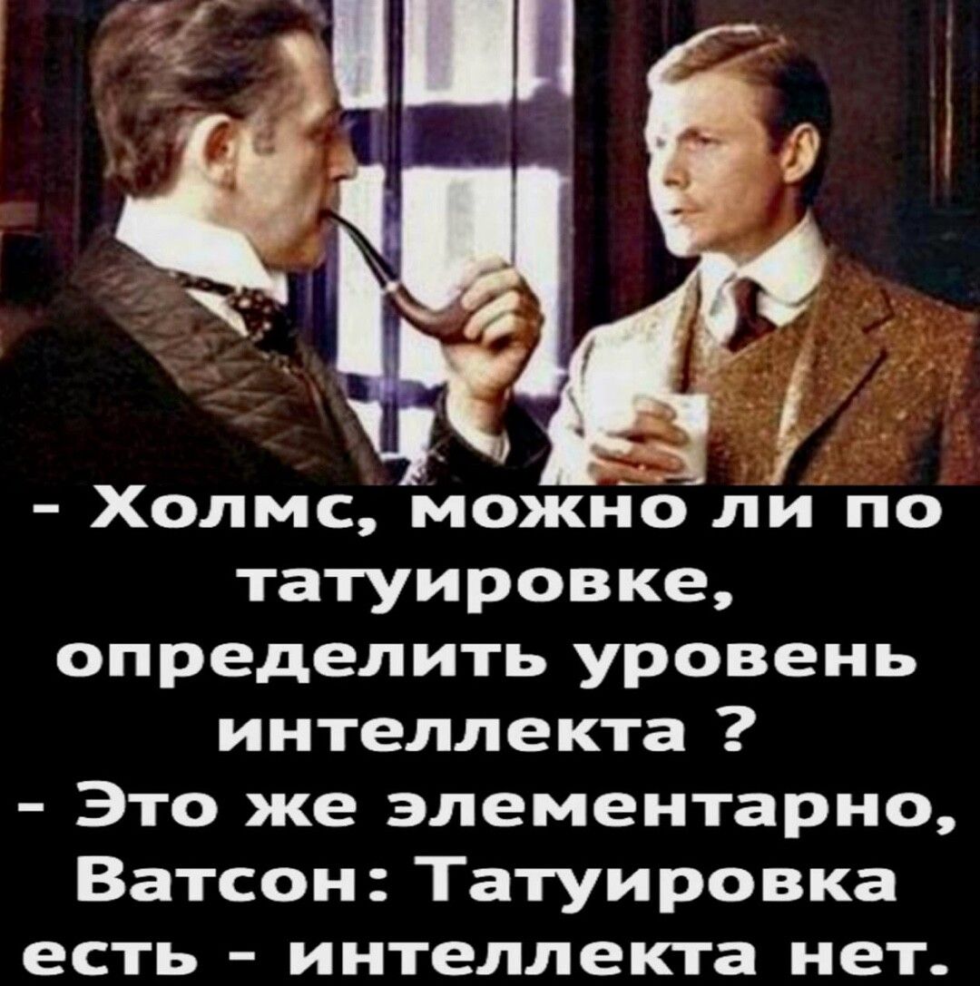 і Холмс можно ля по татуировке определить уровень интеллекта Это же элементарно Ватсон Татуировка ЕСТЬ _ интеллекта нет