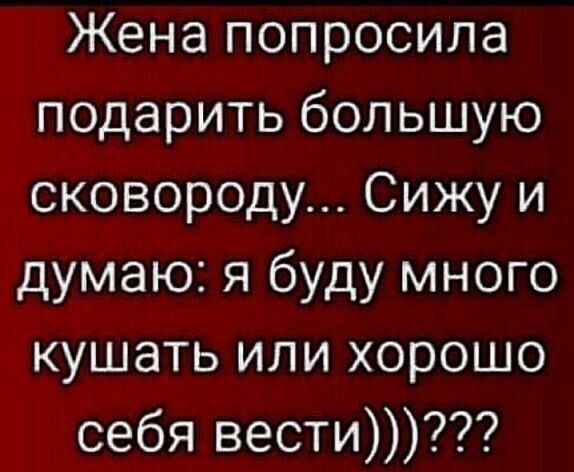 Жена попросила подарить большую сковороду Сижу и думаю я буду много кушать или хорошо себя вести