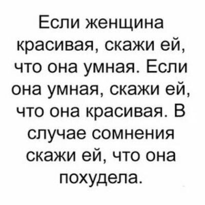 Если женщина красивая скажи ей что она умная Если она умная скажи ей что она красивая В случае сомнения скажи ей что она похудела