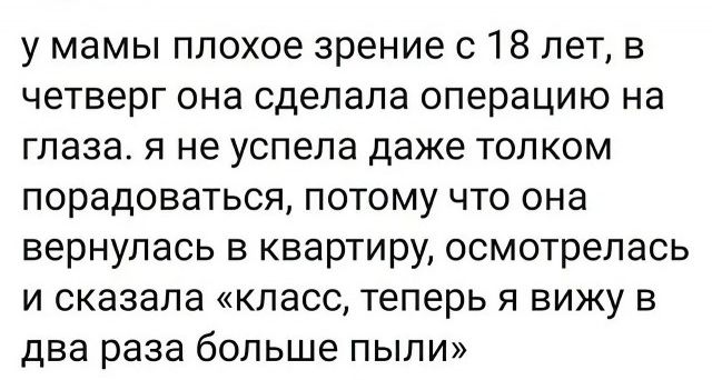 у мамы плохое зрение 018 лет в четверг она сделала операцию на глаза я не успела даже толком порадоваться потому что она вернулась в квартиру осмотрепась И СКЭЗЗПЭ КЛЗСС Теперь Я ВИЖУ В два раза больше пыли