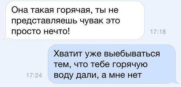 Она такая горячая ТЫ не представляешь чувак ЭТО просто нечто Хватит уже выебываться тем что тебе горячую воду дали а мне нет