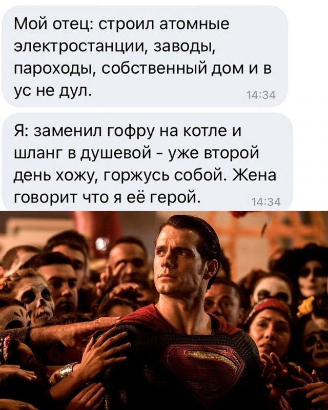 Мой отец строил атомные электростанции заводы пароходы собственный дом и в ус не дул Я заменил гоФру на котле и шланг в душевой уже второй день хожу горжусь собой Жена говорит что я её геройт