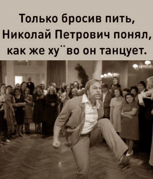 Только бросив пить Николай Петрович понял как же хуво он танцует