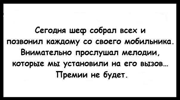 Сегодня шеф собрал всех и позвонил КЦЖДОМУ СО СВОЕГО МОБИЛЬНИКП Внимательно прослушал мелодии которые мы установили на его вызов Премии не будет