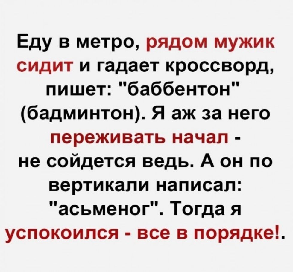 Еду в метро рядом мужик сидит и гадает кроссворд пишет баббентон бадминтон Я аж за него переживать начал не сойдется ведь А он по вертикали написал асьменог Тогда я успокоился все в порядке