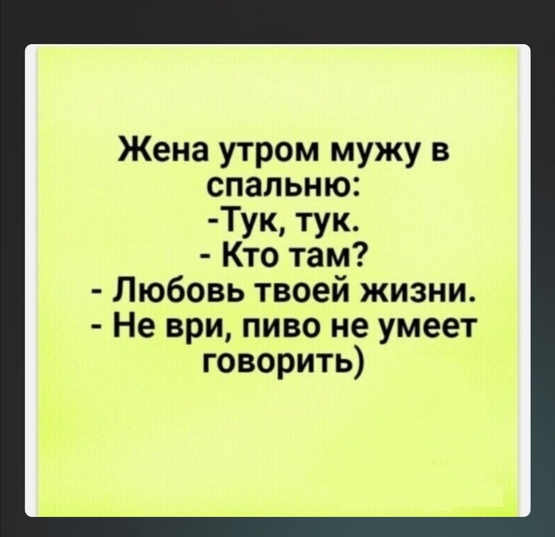 Жена утром мужу в спальню Тук тук Кто там Любовь твоей жизни Не ври пиво не умеет говорить
