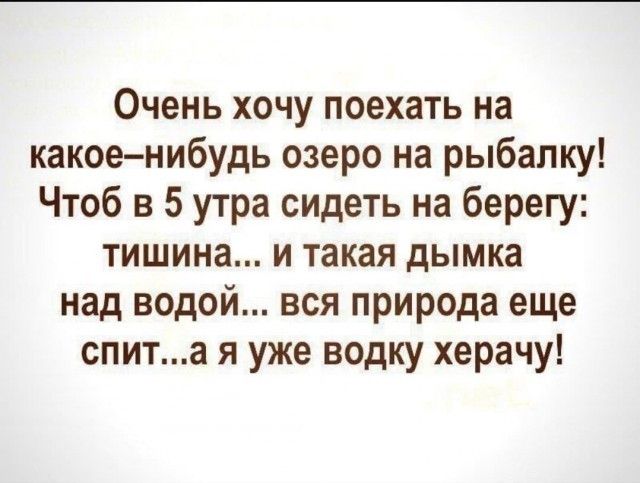 Очень хочу поехать на какоенибудь озеро на рыбалку Чтоб в 5 утра сидеть на берегу тишина и такая дымка над водой вся природа еще спита я уже водку херачу