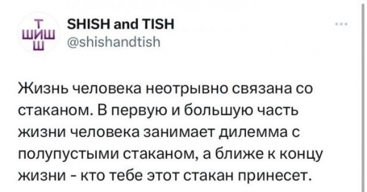 т знвн апа Т5Н ШК зтзнапапзп Жизнь человека неотрывно связана со стаканом в первую и большую часть жизни человека занимает дилемма с попупустыми стаканом а ближе к концу жизни кто тебе этот стакан принесет