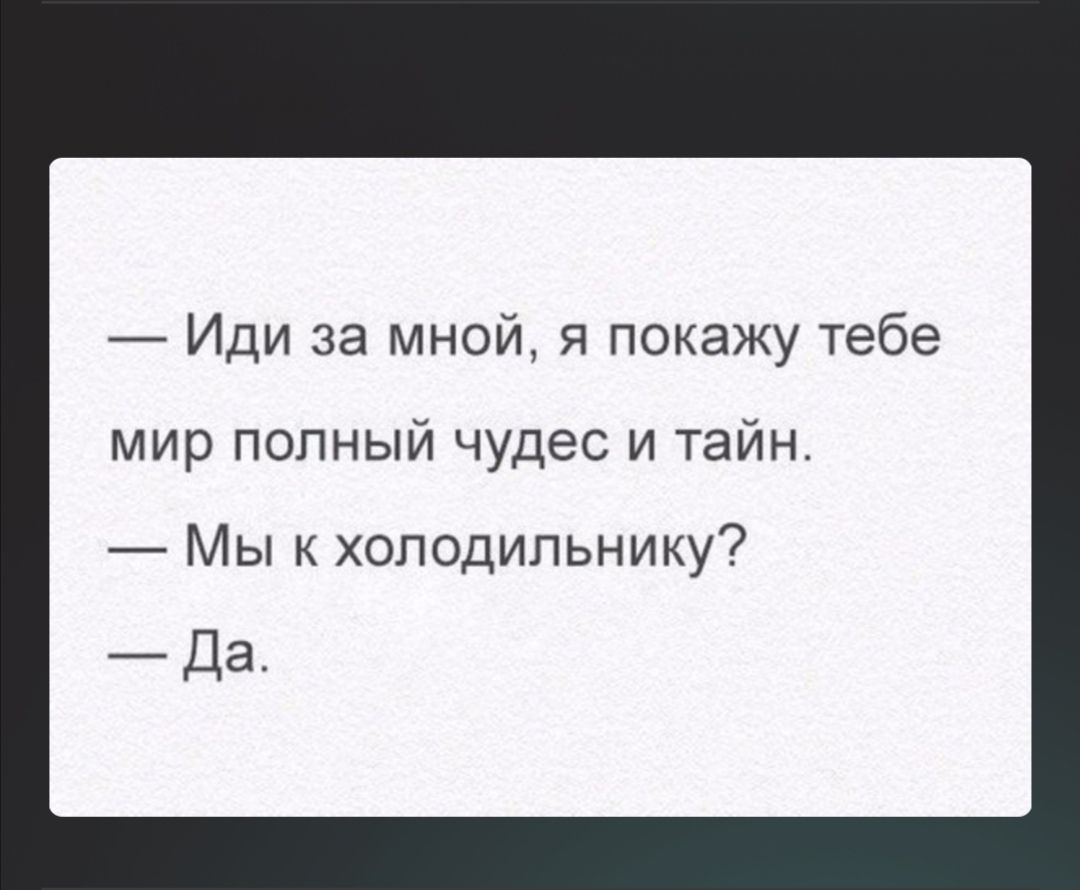 Иди за мной я покажу тебе мир полный чудес и тайн Мы к холодильнику Да