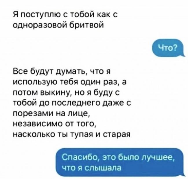 я поступлю с тобой как с одноразовой бритвой Все будут думать что я использую тебя один раз а потом выкину но я буду с тобой до последнего даже с пооезами на лице независимо от того насколько ты тупая и старая