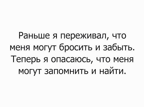 Раньше я переживал что меня могут бросить и забыть Теперь я опасаюсь что меня могут запомнить и найти