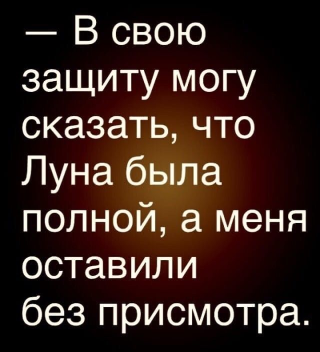 В свою защиту могу сказатьчто Луна была полной а меня оставили без присмотра