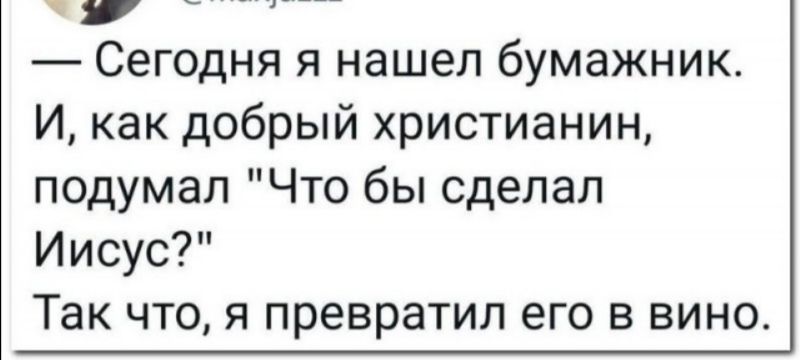 Сегодня я нашел бумажник И как добрый христианин подумал Что бы сделал Иисус Так что я превратил его в вино